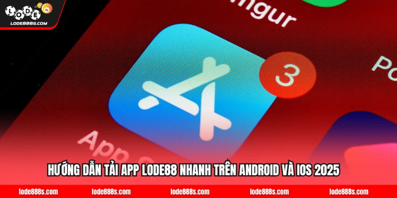 Hướng Dẫn Tải App LODE88 Nhanh Trên Android Và iOS 2025